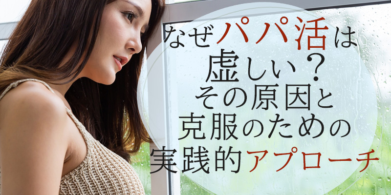 なぜパパ活は虚しい？その原因と克服のための実践的アプローチ
